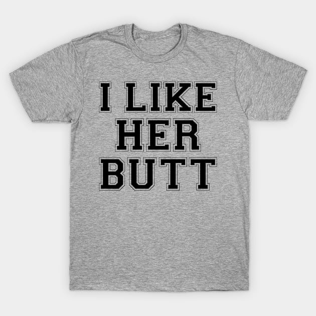 I Like Her Butt T-Shirt by ryansrummage